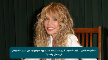 المنع المفاجئ.. كيف تسبب قرار استبعاد أسطورة هوليوود من البيت الأبيض في جدل واسع؟